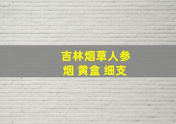 吉林烟草人参烟 黄盒 细支